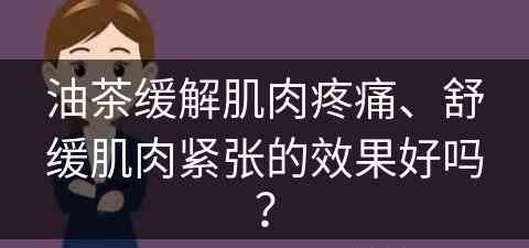 油茶缓解肌肉疼痛、舒缓肌肉紧张的效果好吗？